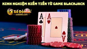 Tổng hợp kinh nghiệm kiếm tiền từ game Blackjack từ cao thủ